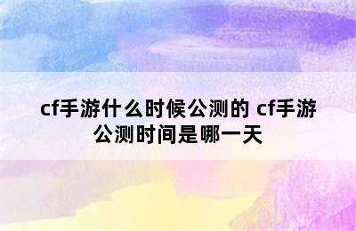 cf手游什么时候公测的 cf手游公测时间是哪一天